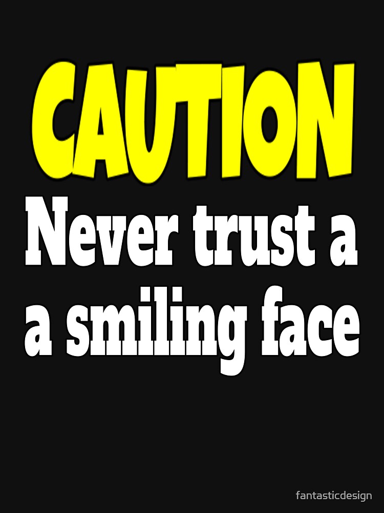 Funny Sarcastic Humor Caution Never Trust A Smiling Face by fantasticdesign