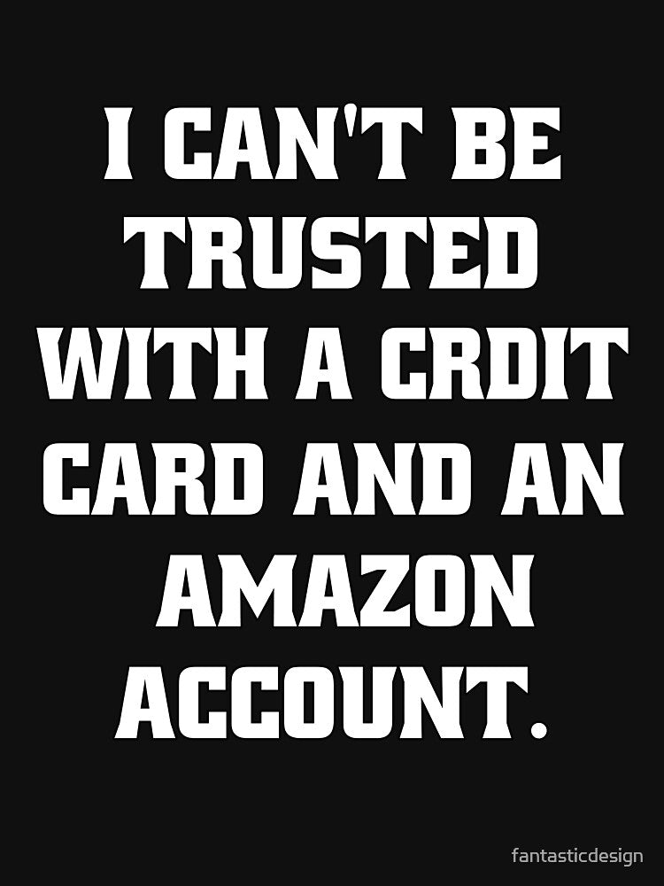 Funny Sarcastic Humor I Can't Be Trusted With A Credit Card by fantasticdesign