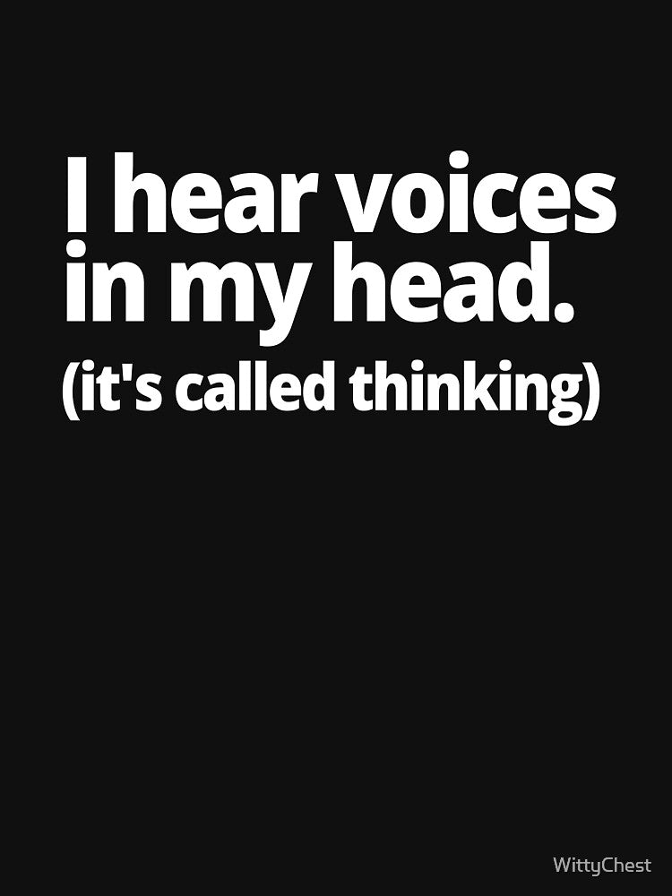 I hear voices in my head. (it's called thinking) by WittyChest