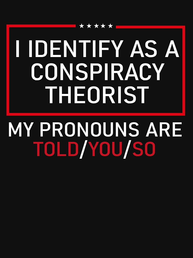 I Identify As A Conspiracy Theorist My Pronouns Are Told/You/So by DavionHahn95x