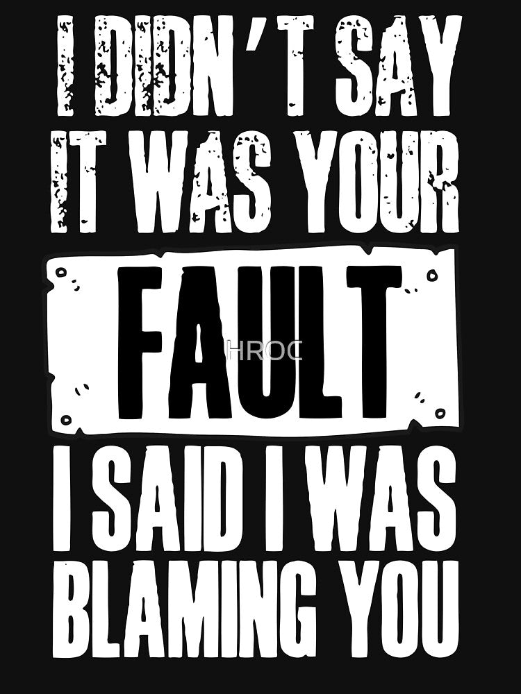 I didnt say it was your fault, I said I was blaming you! Funny sarcastic witty design! by HROC