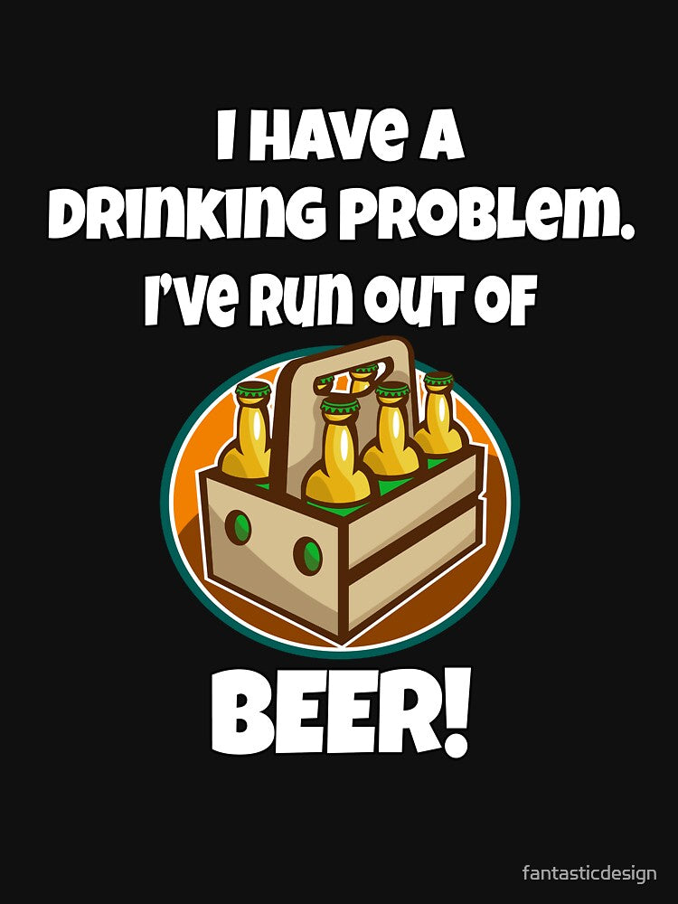 Funny Beer Drinkers Humor I Have A Drinking Problem. I've Run Out Of Beer by fantasticdesign