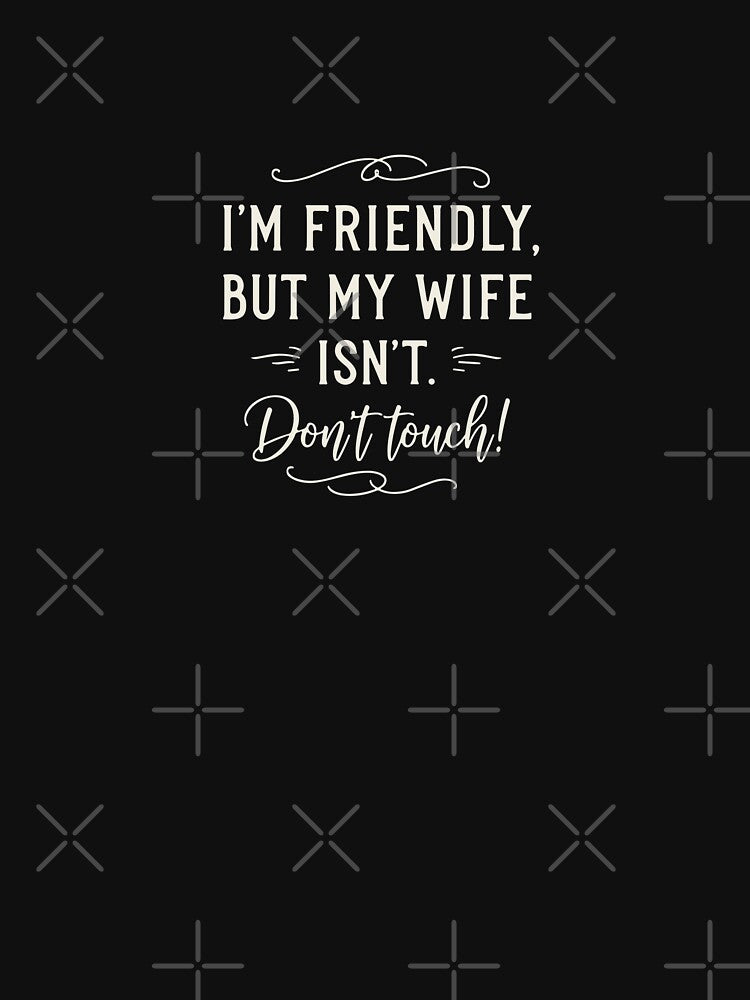 I'm Friendly But My Wife Isnt Don't Touch by PopStars1993