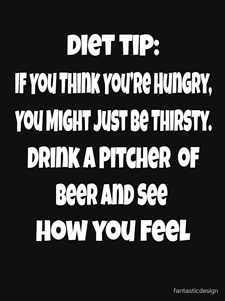 Funny Sarcastic Beer Drinkers Diet Tip: If You Think You’re Hungry, You Might Just Be Thirsty by fantasticdesign