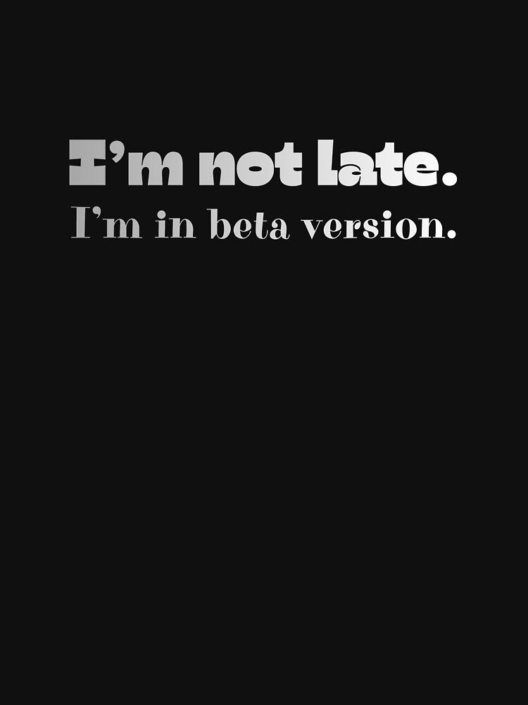 I’m Not Late, I’m In Beta Version by JokeAndStyle