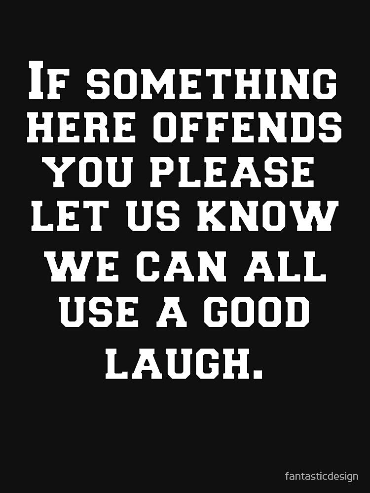Funny Sarcastic Humor If Something Here Offends You Please Let Us Know We Can All Use A Good Laugh by fantasticdesign