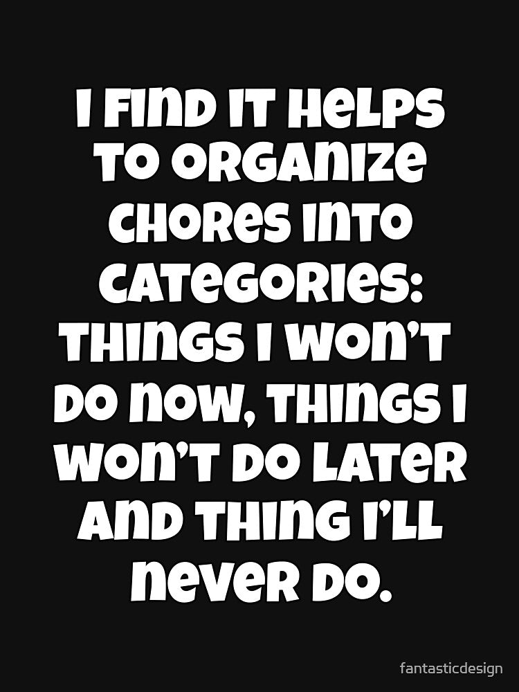 I Find It Helps To Organize Chores Into Categories: Things I Won’t Do Now, by fantasticdesign