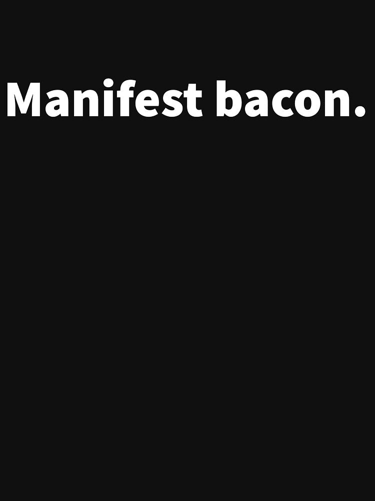 Manifest bacon sarcastic and funny manifest and bacon themed design with bold white text on a black T-shirt and sticker. by PlainCrankyT