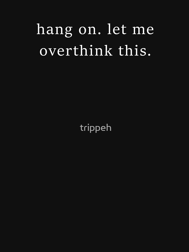 Hang On. Let Me Overthink This Shirt by trippeh