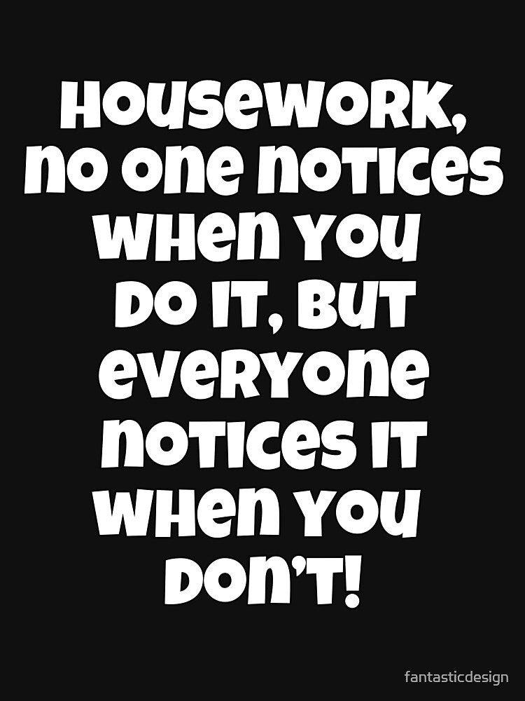 Funny Sarcastic Humor Housework, No One Notices When You Do It by fantasticdesign