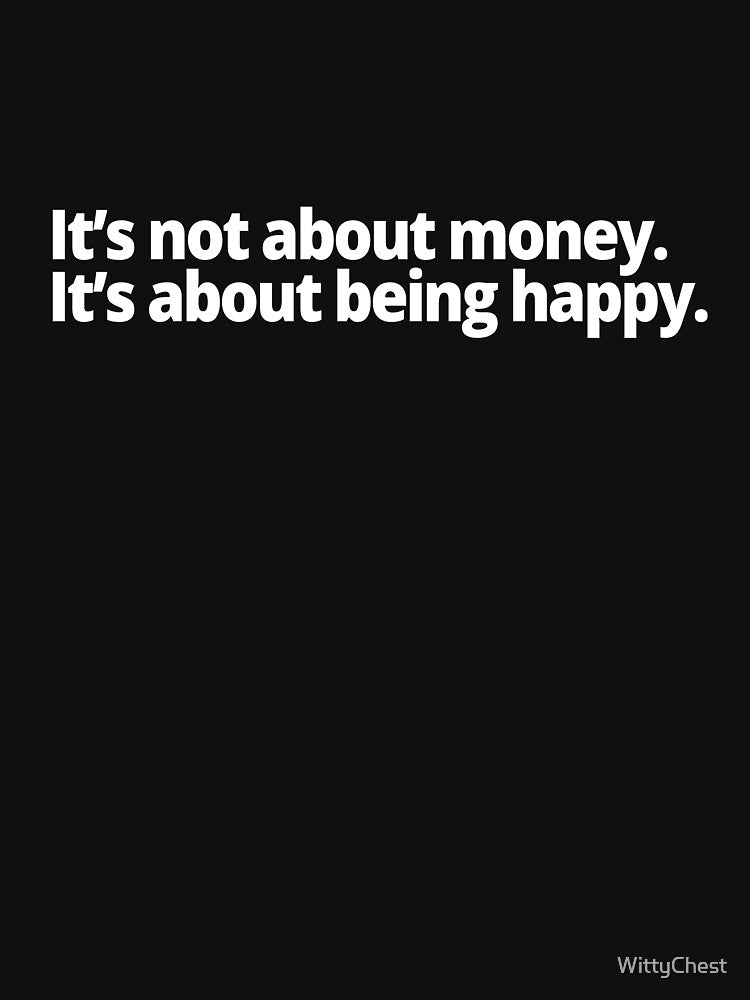 It's not about money. It's about being happy. by WittyChest