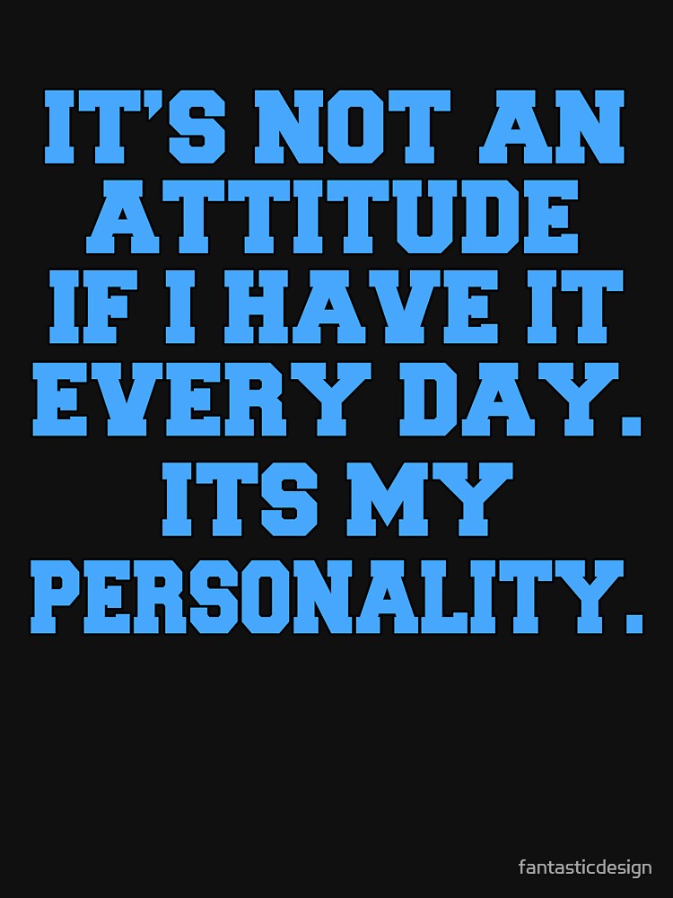 Funny Sarcastic Saying It’s Not An Attitude If I Have It Every Day. It’s My Personality. by fantasticdesign