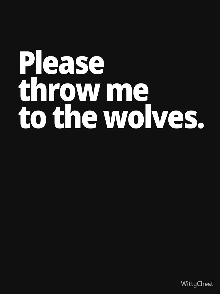Please throw me to the wolves. by WittyChest