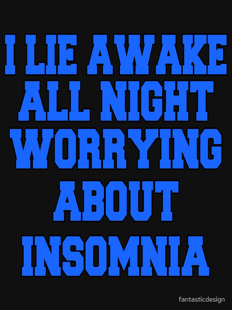 Funny Sarcastic Saying I Lie Awake All Night Worrying About Insomnia by fantasticdesign