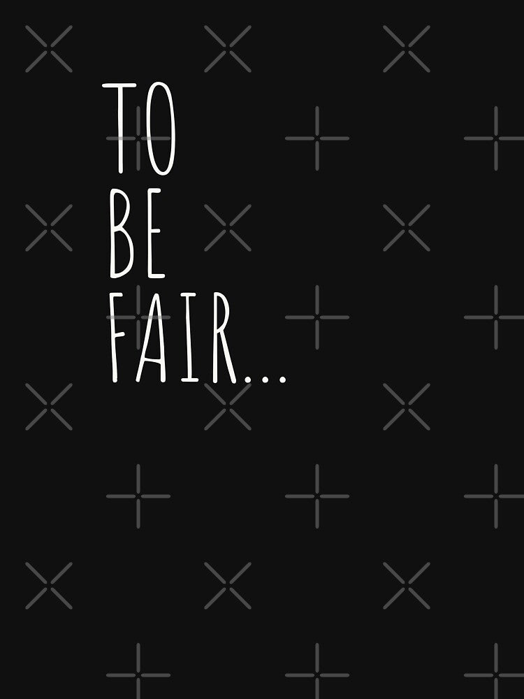 TO BE FAIR... T shirt by KO-Pro