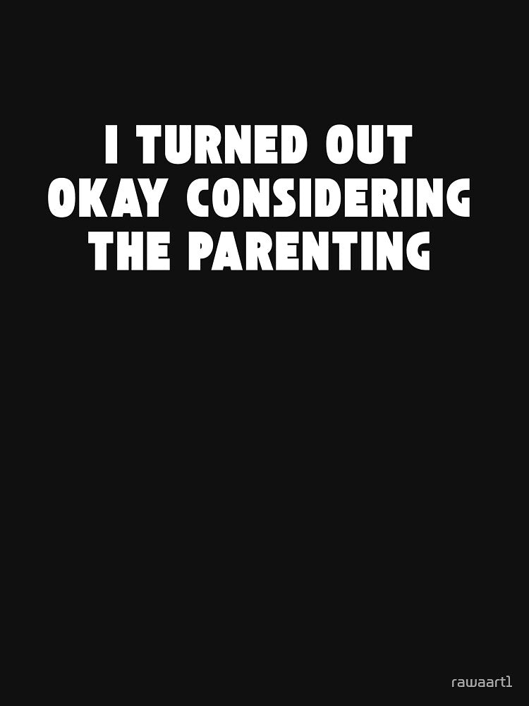 I Turned Out Okay Considering The Parenting by rawaart1