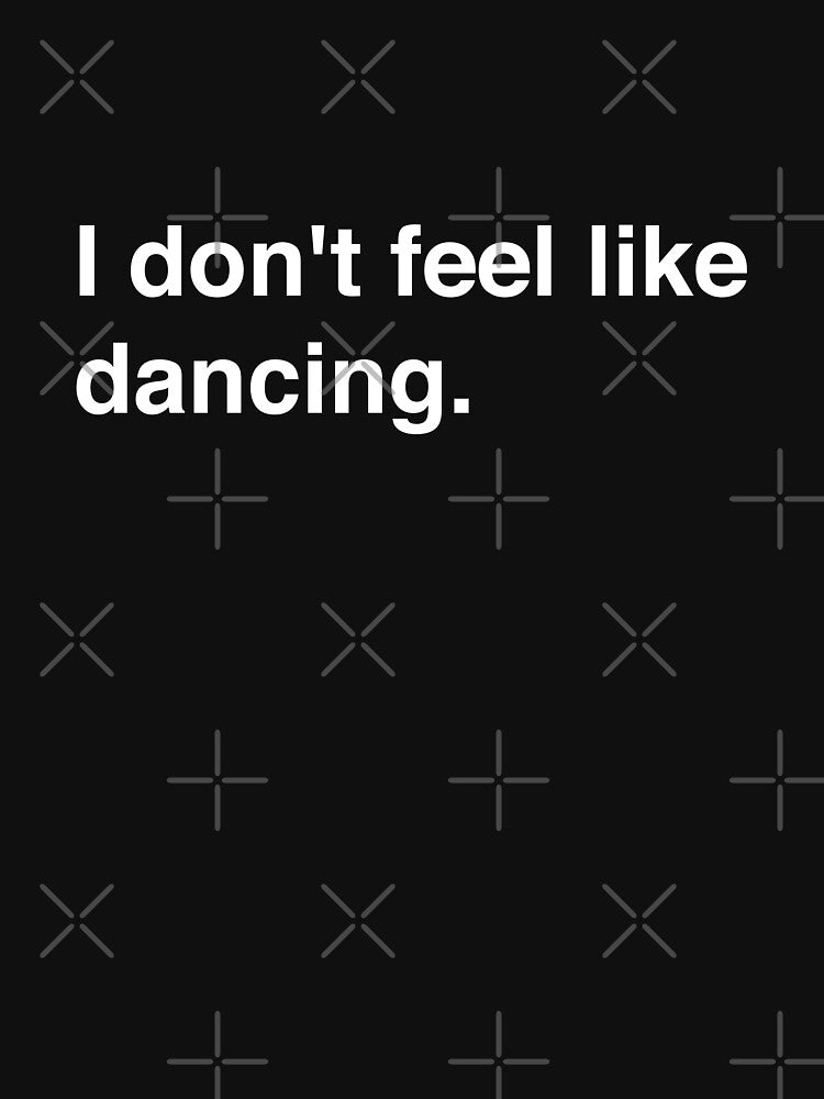 I don't feel like dancing. by BeRudeShop