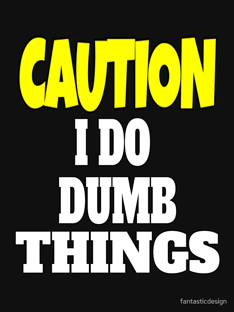 Funny Sarcastic Humor Caution I Do Dumb Things by fantasticdesign