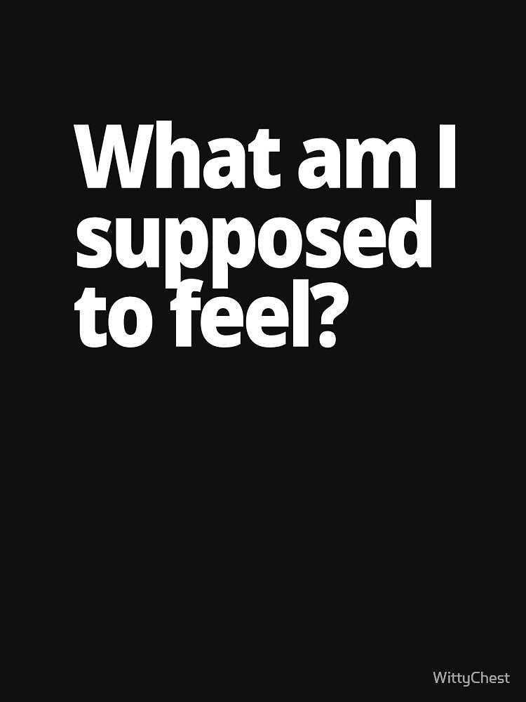 What am I supposed to feel? by WittyChest