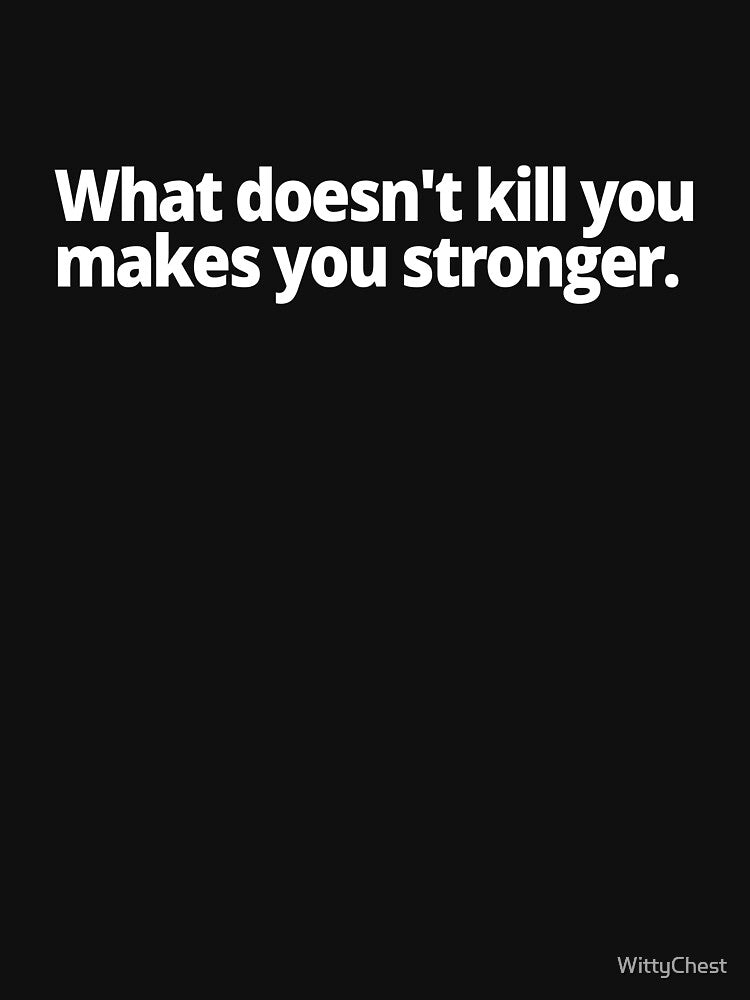 What doesn't kill you makes you stronger. by WittyChest