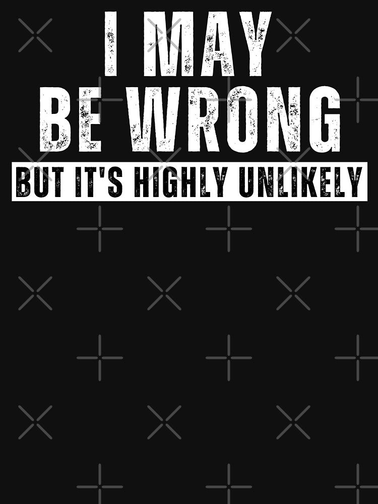 I May Be Wrong But It’s Highly Unlikely – Funny Sarcastic Quote T-Shirt by Teetreasure2