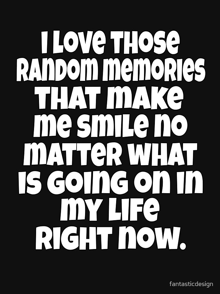 Funny Sarcastic Humor I Love Those Random Memories That Make Me Smile by fantasticdesign