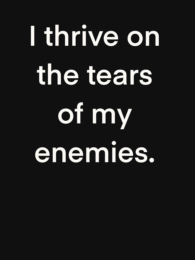 I thrive on the tears of my enemies by GinetteWhite
