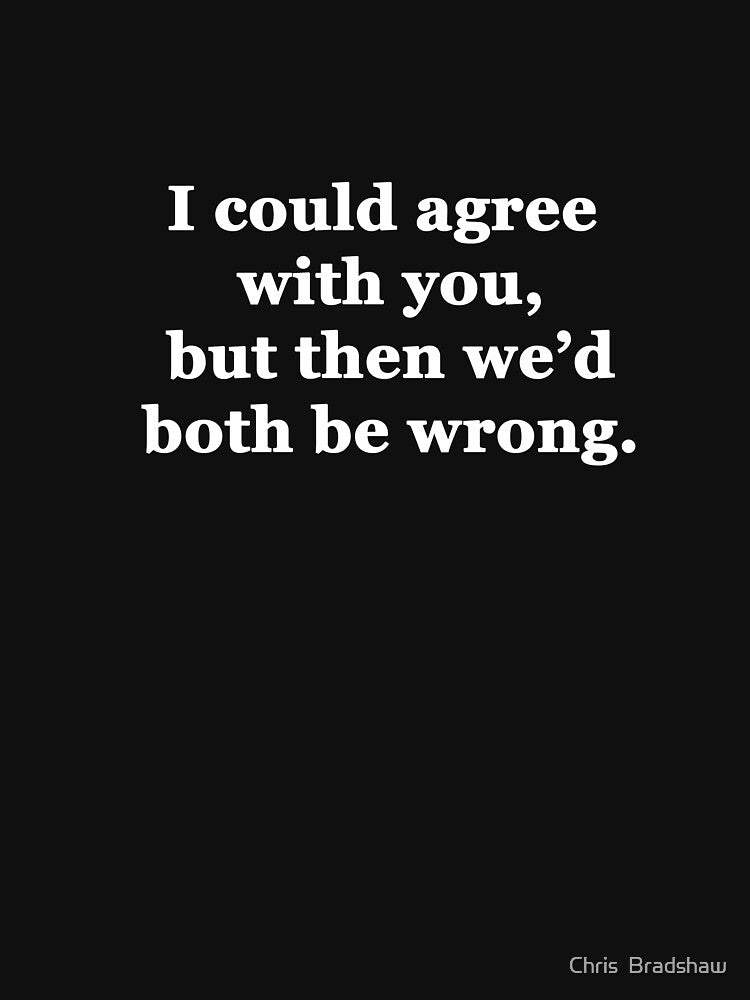I Could Agree with You, but then We'd Both be Wrong by Chris  Bradshaw