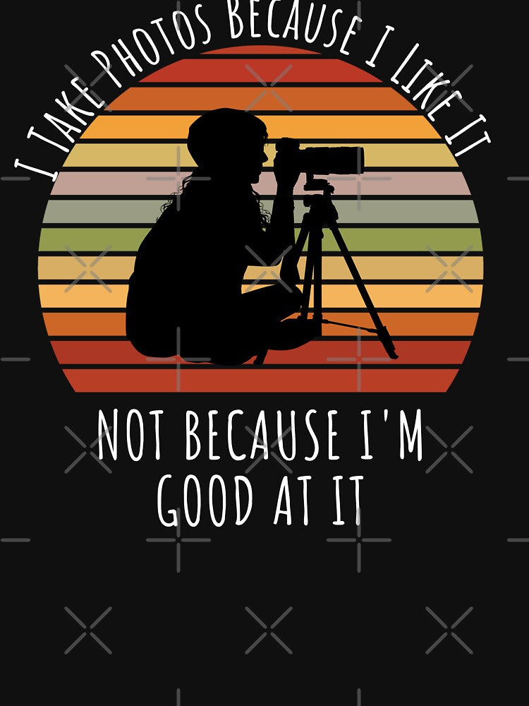 I take photos because I like it Not Because I'm Good At It Photography Lover by Norstyle