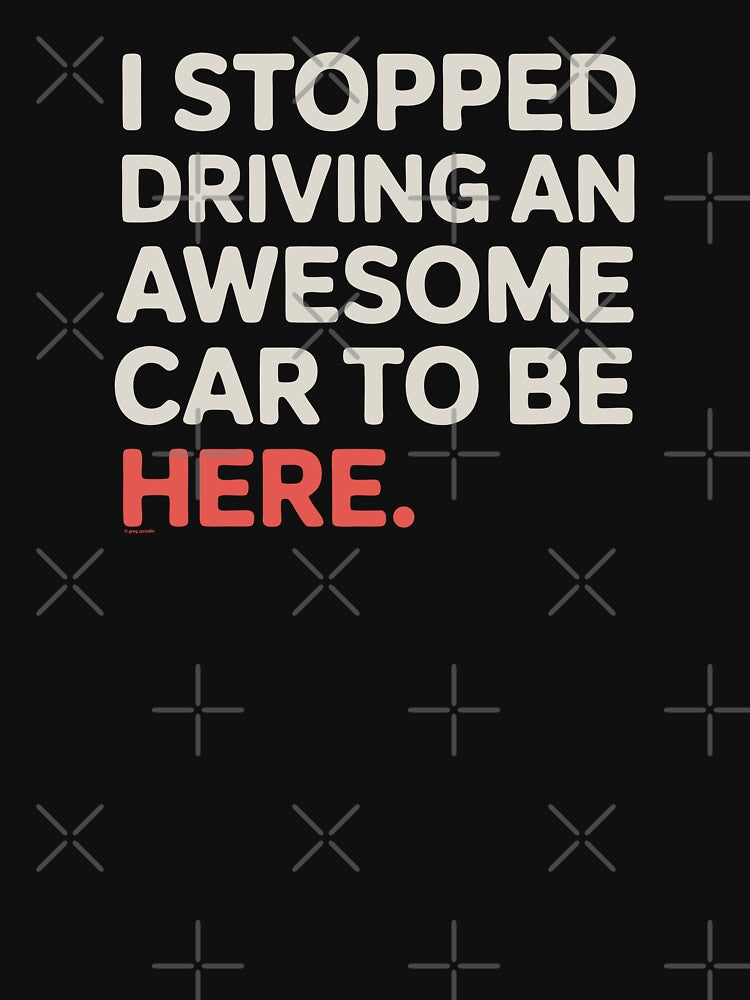 I Stopped Driving An Awesome Car To Be Here by Automotive Art by Greg