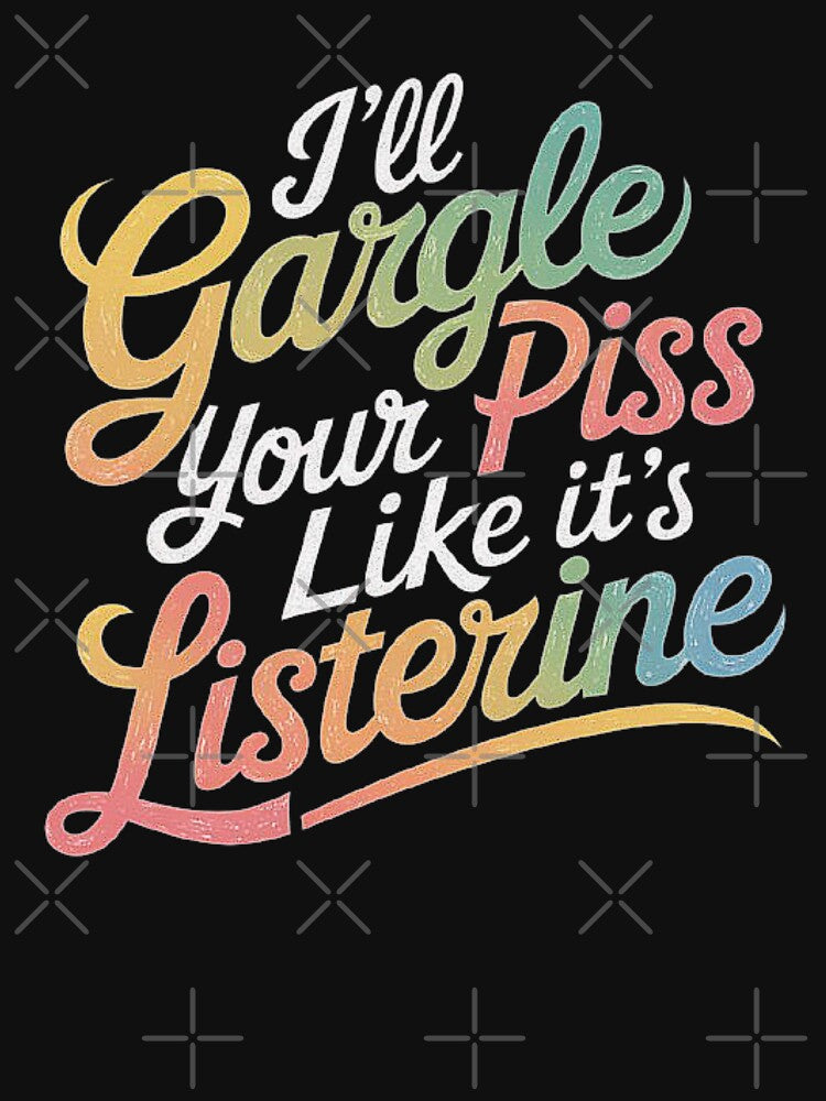 Bold Humor: I’ll Gargle Your Piss Like it’s Listerine by love3617