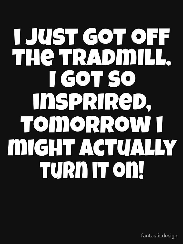 Funny Sarcastic Humor I Just Got Off The Treadmill. I Got So Inspired by fantasticdesign