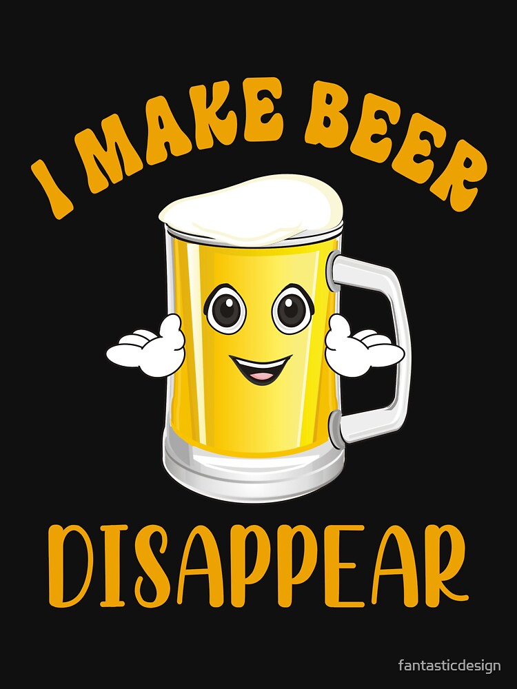 Funny Sarcastic Beer Drinkers I Make Beer Disappear by fantasticdesign