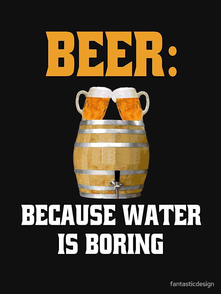 Funny Sarcastic Beer Drinkers Beer: Because Water is Boring. by fantasticdesign