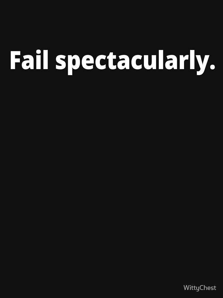 Fail spectacularly. by WittyChest
