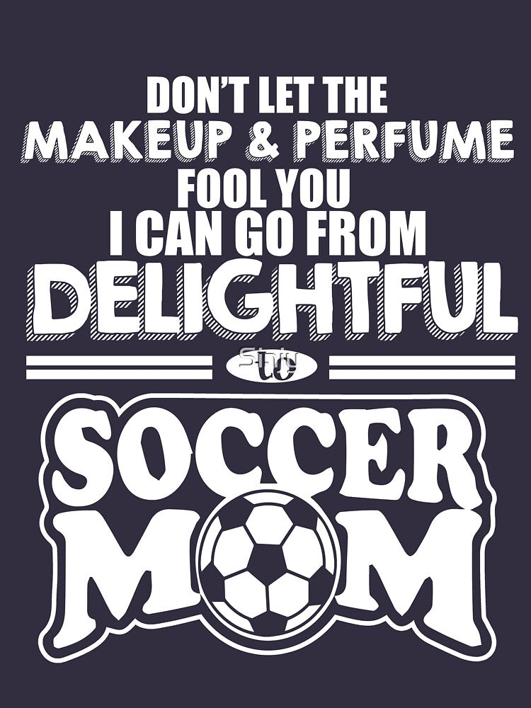 I Can Go From Delightful To Soccer Mom by Sinjy