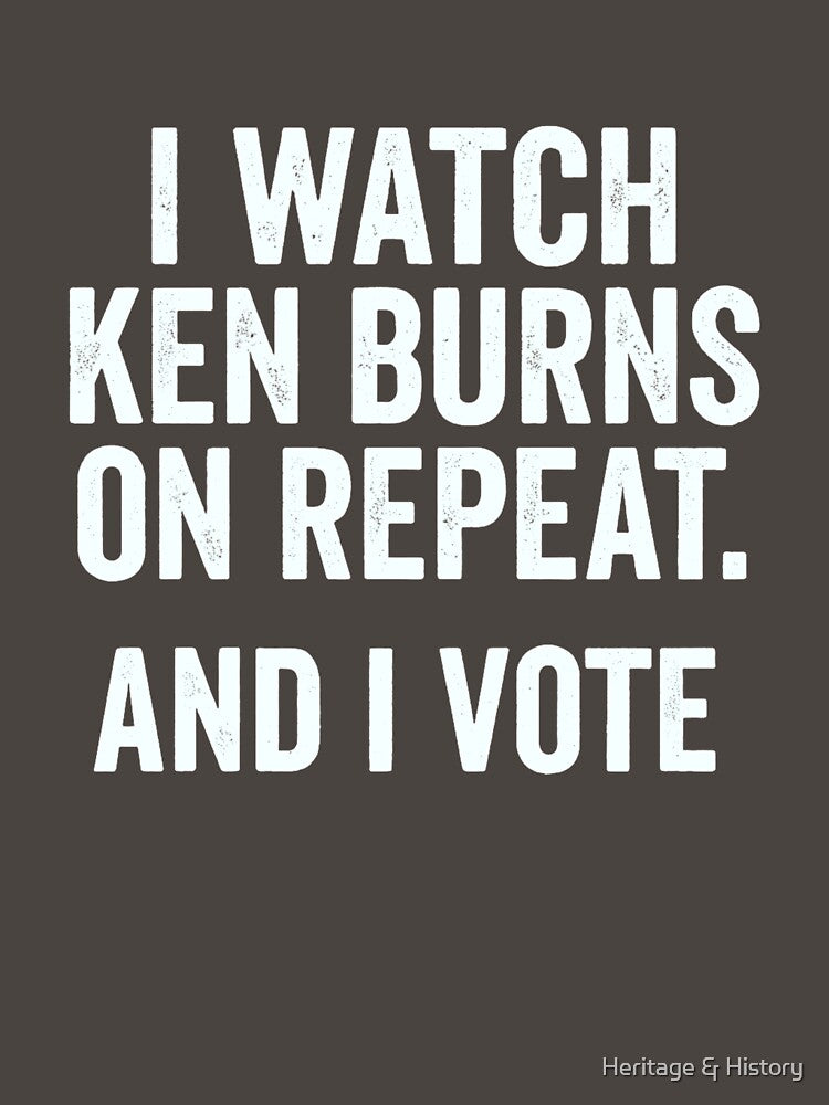 I Watch Ken Burns on Repeat and I Vote by Heritage & History