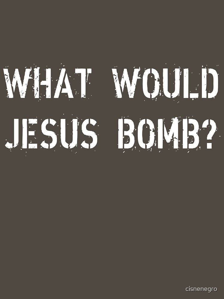 What would Jesus bomb? by Black Swan Tees