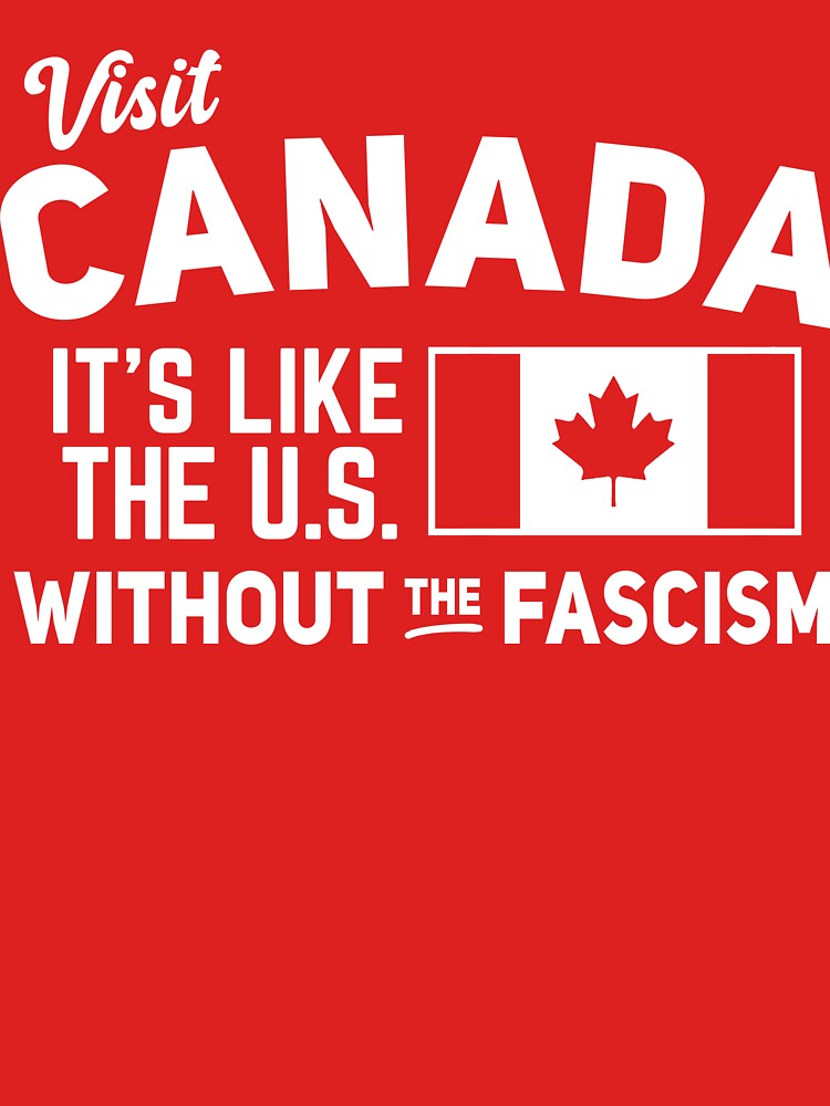 Visit Canada, It's Like the US without the Fascism by BootsBoots