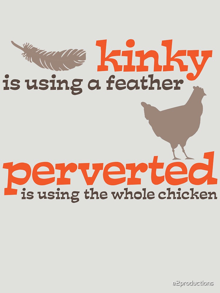 Kinky is using a feather, perverted is using the whole chicken by e2productions