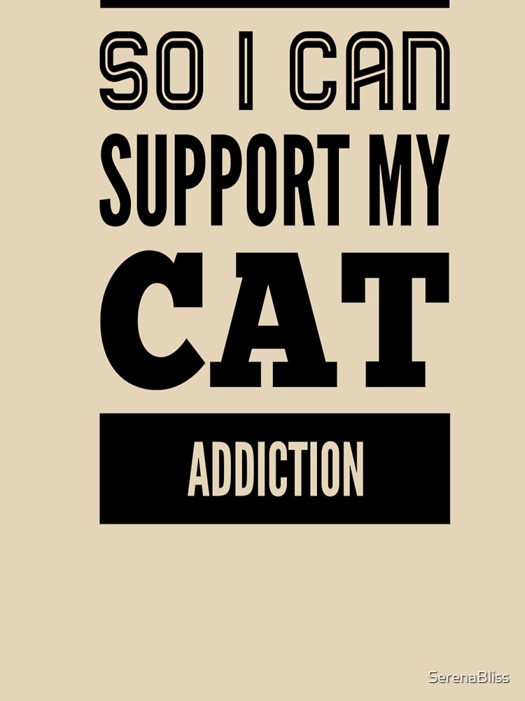 I Earn So I Can Support My Cat Addiction by SerenaBliss