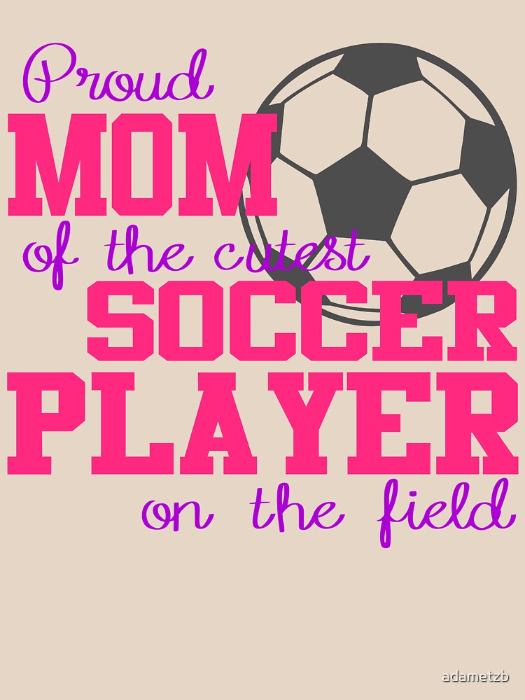 Proud Mom Of The Cutest Soccer Player On The Field by adametzb