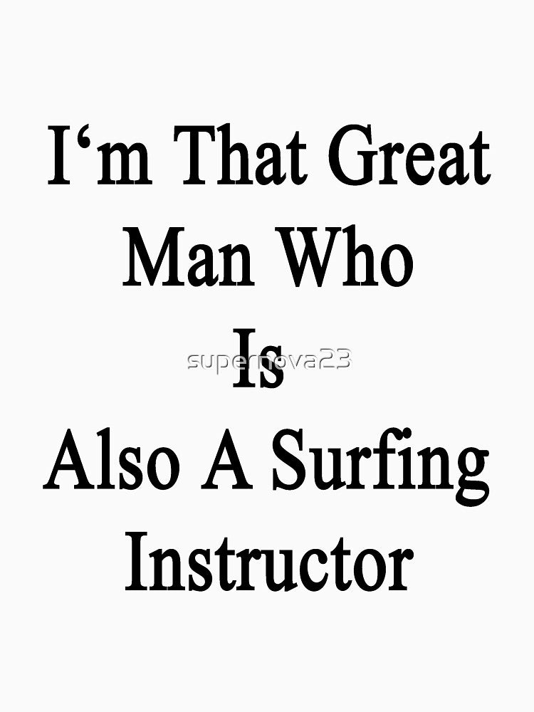 I'm That Great Man Who Is Also A Surfing Instructor by supernova23