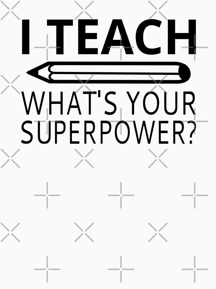 I Teach What's Your Superpower? by coolfuntees