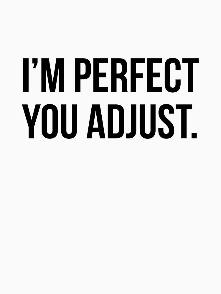 Funny Sarcastic Quote I'm Perfect You Adjust T-shirt by RedYolk