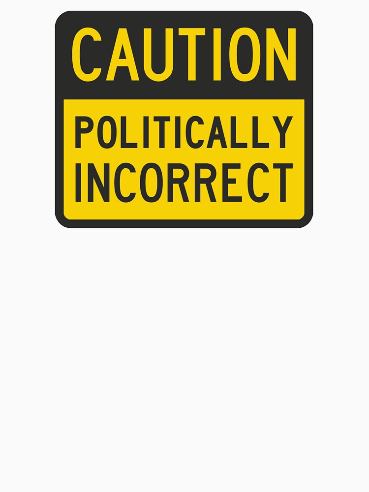 Caution Politically Incorrect by TheShirtYurt