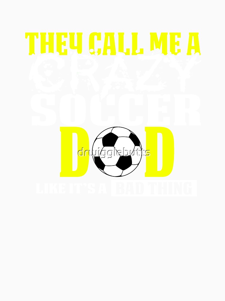 Soccer Dad Design s They call me Crazy by drwigglebutts