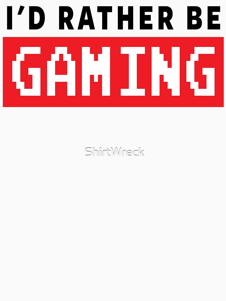 GAMER - I'D RATHER BE GAMING by ShirtWreck