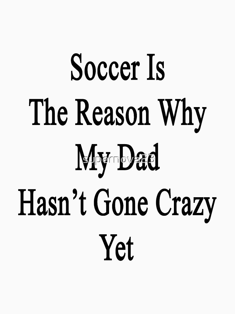 Soccer Is The Reason Why My Dad Hasn't Gone Crazy Yet by supernova23