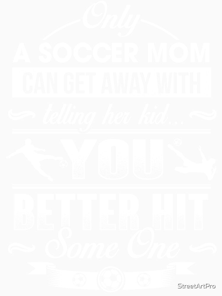 only a soccer mom can get away with telling her kid You better hit some one by StreetArtPro